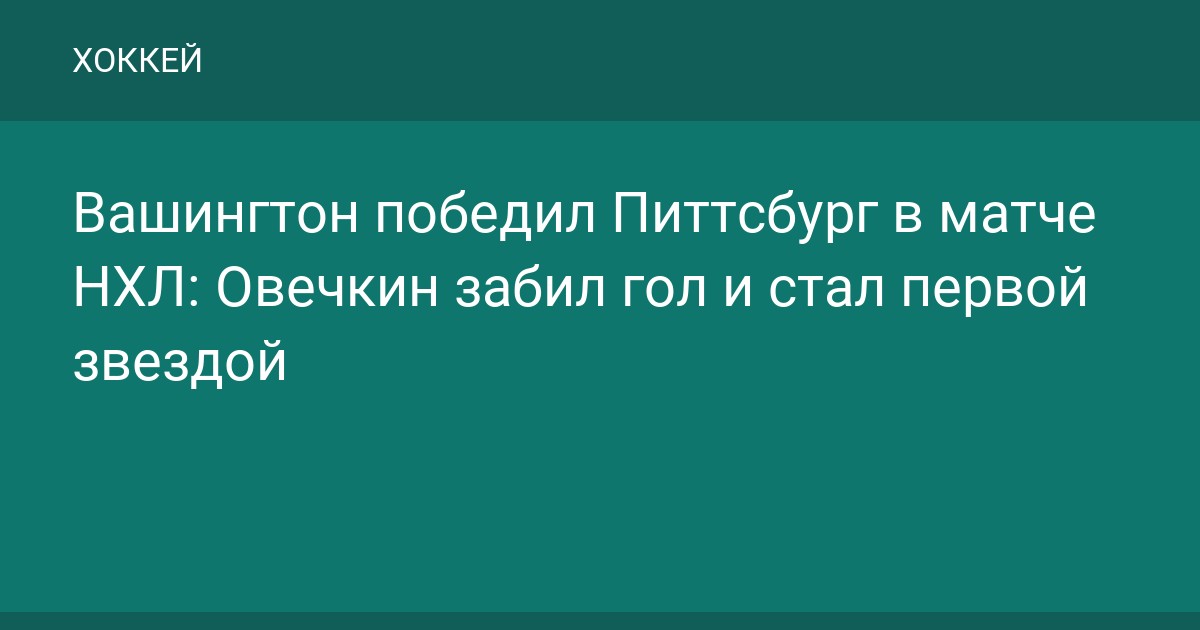 Вашингтон победил Питтсбург в матче НХЛ: Овечкин забил гол и стал первой звездой