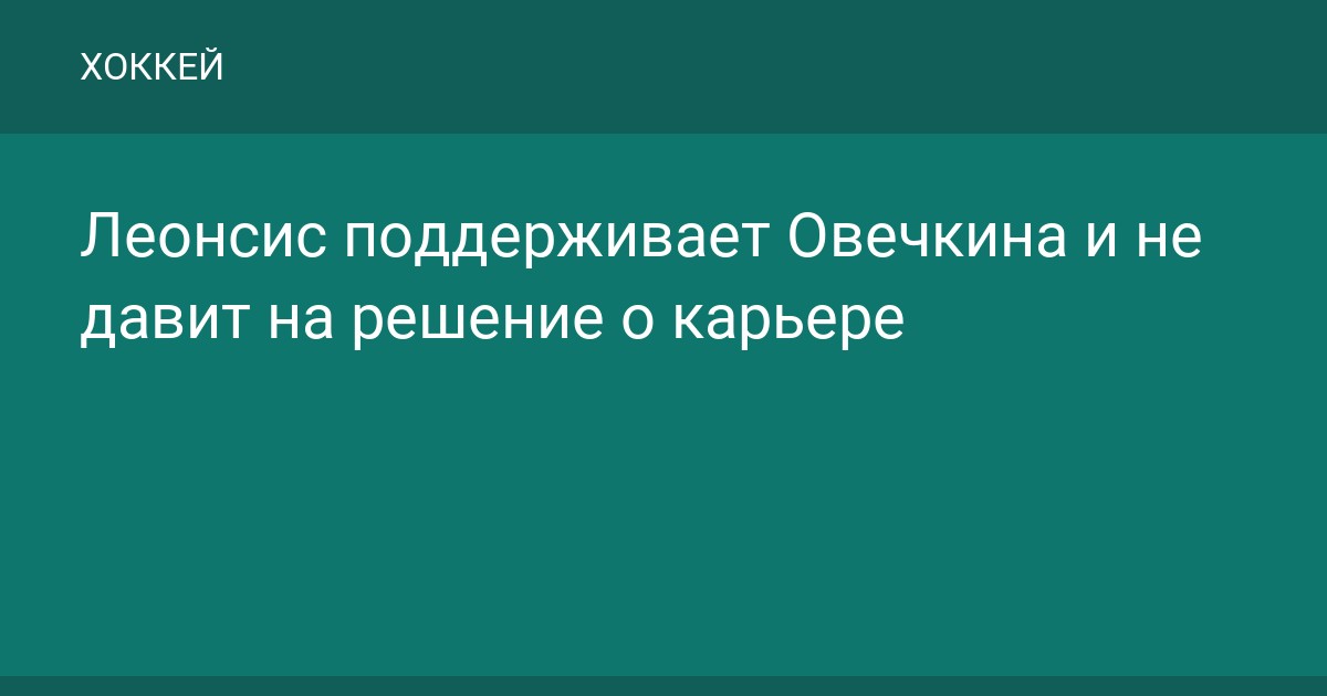 Леонсис поддерживает Овечкина и не давит на решение о карьере