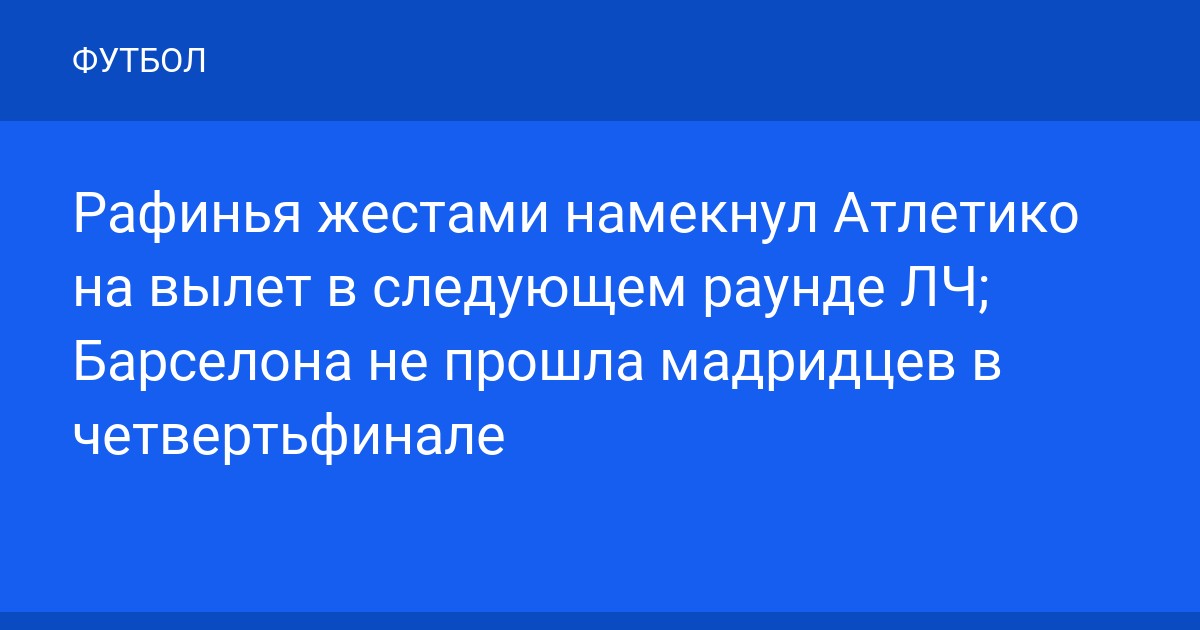 Рафинья жестами намекнул Атлетико на вылет в следующем раунде ЛЧ; Барселона не прошла мадридцев в четвертьфинале