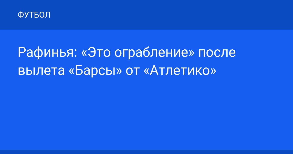 Рафинья: «Это ограбление» после вылета «Барсы» от «Атлетико»
